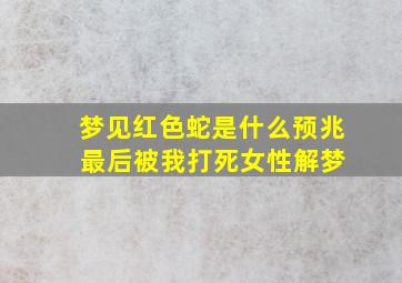 梦见红色蛇是什么预兆 最后被我打死女性解梦